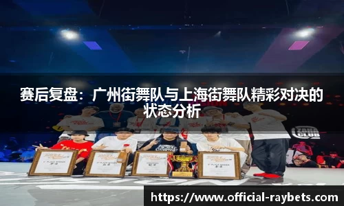 赛后复盘：广州街舞队与上海街舞队精彩对决的状态分析
