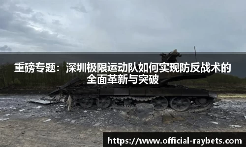 重磅专题：深圳极限运动队如何实现防反战术的全面革新与突破