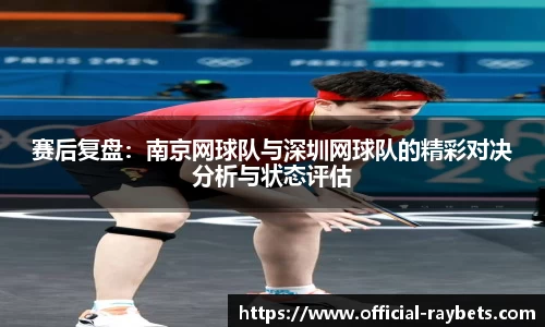 赛后复盘：南京网球队与深圳网球队的精彩对决分析与状态评估