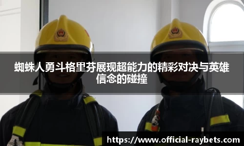 蜘蛛人勇斗格里芬展现超能力的精彩对决与英雄信念的碰撞