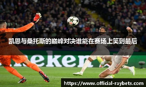 凯恩与桑托斯的巅峰对决谁能在赛场上笑到最后